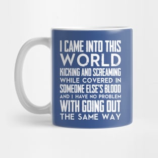 I came into this world kicking and screaming while covered in someone else's blood and I have no problem with going out the same way (white) Mug